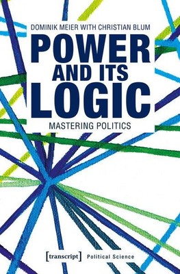Power and its Logic Mastering Politics Meier, Dominik and Christian Blum: