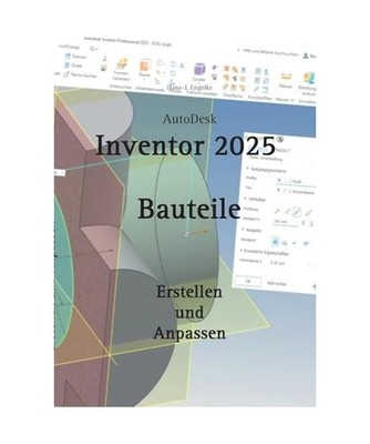 AutoDesk Inventor 2025 Bauteile: Erstellen und Anpassen: Erstellen und Anpassen,
