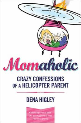 Momaholic: Confessions of a Helicopter Parent by Dena Higley