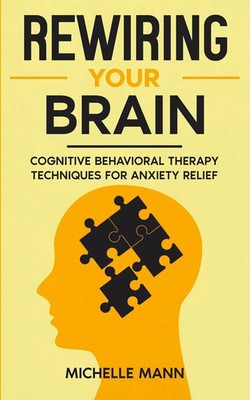 Rewiring Your Brain Cognitive Behavioral Therapy Techniques for Anxiety Relief