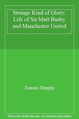 Strange Kind of Glory: Life of Sir Matt Busby and Manchester Uni