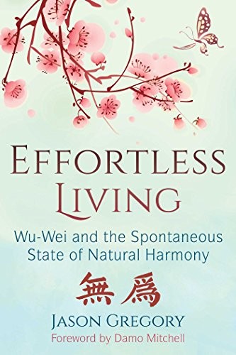 Effortless Living: Wu-Wei and the Spontaneous State of... - Gregory, Jason
