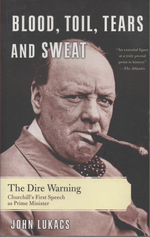JOHN LUKACS BLOOD TOIL TEARS SWEAT THE DIRE WARNING CHURCHILL FIRST SPEECH AS PM