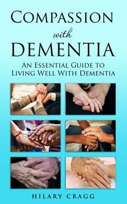 Compassion with Dementia: An essential guide to living well ... by Cragg, Hilary
