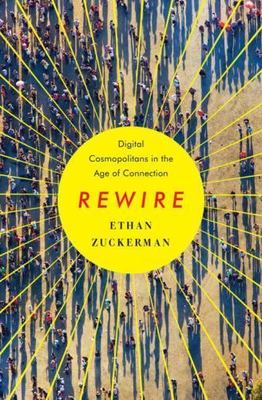 Rewire: Digital Cosmopolitans in the Age of Connection by Zuckerman, Ethan