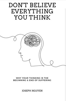 Don't Believe Everything You Think: Why Your Thinking Is The Beginning...