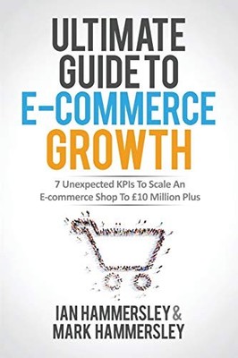 ULTIMATE GUIDE TO E-COMMERCE GROWTH: 7 UNEXPECTED KPIS TO By Ian NEW