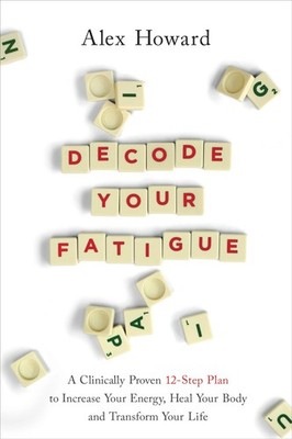 Decode Your Fatigue: A Clinically Proven 12-Step Plan to Increase Your Energy, H