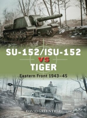 Su-152/Isu-152 Vs Tiger: Eastern Front 1943-45 by David Greentree: New