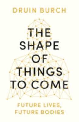 The Shape Of Things To Come : Exploring The Future Of The Human S