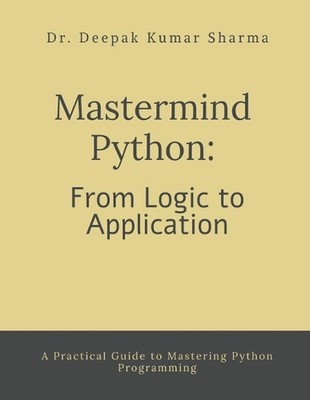 Mastermind Python: From Logic to Application: A Practical Guide to Mastering Pyt