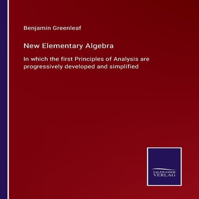 New Elementary AlgebraIn which the first Principles of Analysis a