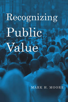 Recognizing Public Value by Mark H. Moore (Hardcover, 2013)