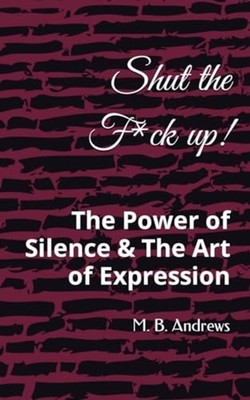 Shut the F*ck Up The Power of Silence & The Art of Expr - Paperback NEW M. B. AN