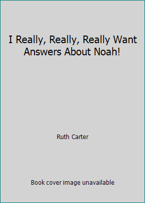 I Really, Really, Really Want Answers About Noah! by Ruth Carter