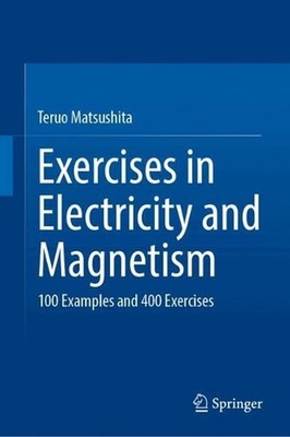 Exercises in Electricity and Magnetism: 100 Examples and 400 Exercises by Teruo 