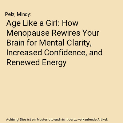 Age Like a Girl: How Menopause Rewires Your Brain for Mental Clarity, Increased 