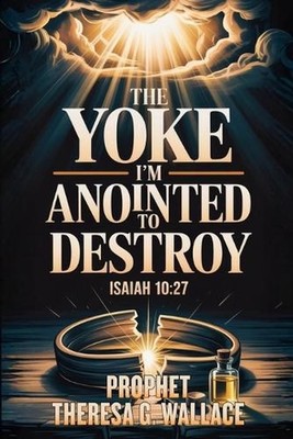 The Yoke I'm Anointed To Destroy by Prophet Theresa G. Wallace Paperback Book