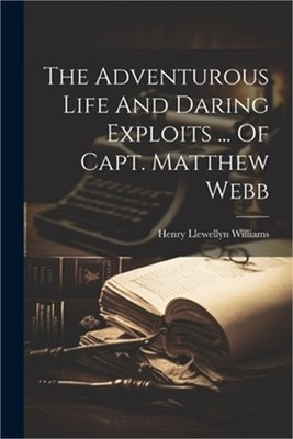 The Adventurous Life And Daring Exploits ... Of Capt. Matthew Webb (Paperback or