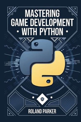 Mastering Game Development with Python: Learn, Develop, and Master Game Design w