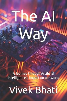 The AI Way: A Journey through Artificial Intelligence's impact on our world by V