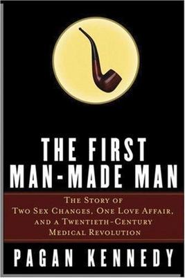The First Man-Made Man: The Story of Two Sex Changes, One Love Affair, and a...