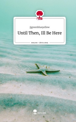 Jjgreenblueyellow | Until Then, Ill Be Here. Life is a Story - story.one | Buch