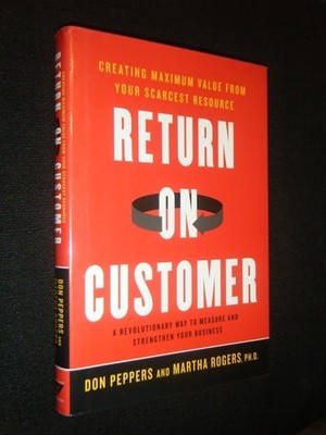 Return on Customer: Creating Maximum Value From Your Scarcest Resource by Rogers