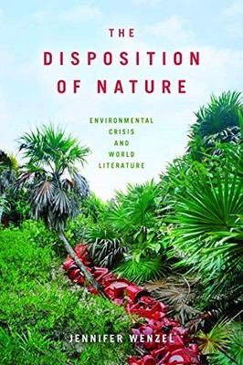 THE DISPOSITION OF NATURE: ENVIRONMENTAL CRISIS AND WORLD By Jennifer Wenzel NEW