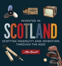 Invented in Scotland: Scottish Ingenuity and Invention Throughout the Ages