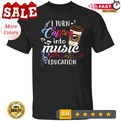 2025/Music teacher coffee lover Unisex shirt gift I turn coffee into music educa