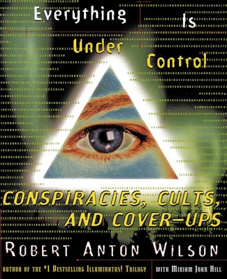 Everything Is Under Control Conspiracies, Cults, and Cover-Ups Robert A Wilson