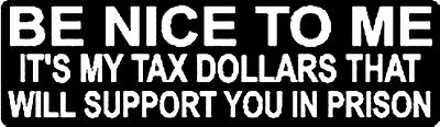 BE NICE TO ME IT'S MY TAX DOLLARS THAT WILL SUPPORT YOU IN PRISON HELMET STICKER