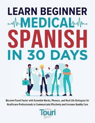 Learn Beginner Medical Spanish in 30 Days: Become Fluent Faster with Essential W