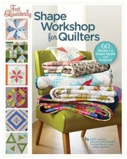 Fat Quarterly Shape Workshop for Quilters: 60 Blocks + a Dozen Quilts and...