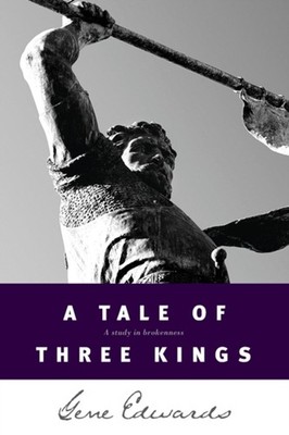 A Tale of Three Kings : A Study in Brokenness Perfect Gene Edward