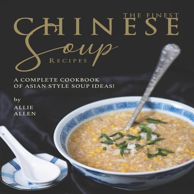 The Finest Chinese Soup Recipes A Complete Cookbook of Asian Styl