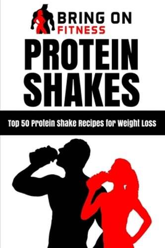Protein Shakes: Top 50 Protein Shake Recipes for Weight Loss by Bring on Fitness