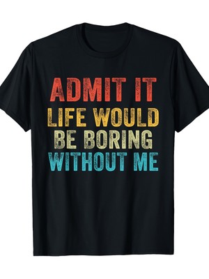 Funny ''Admit It Life Would Be Boring Without Me'' Vintage Retro Graphic T-Sh