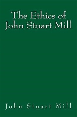 The Ethics of John Stuart Mill: Original Edition of 1897 by Mill, John Stuart...