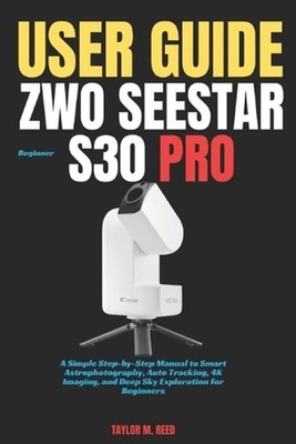 ZWO Seestar S30 Pro Beginner User Guide: A Simple Step-by-Step Manual to Smart A