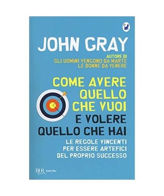 Come avere quello che vuoi e volere quello che hai. Le regole vincenti per esser