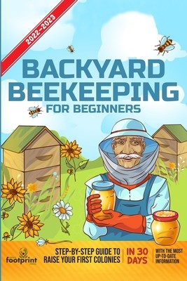 Backyard Beekeeping For Beginners 2022-2023: Step-By-Step Guide To Raise Your...