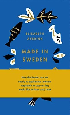 MADE IN SWEDEN: HOW THE SWEDES ARE NOT NEARLY SO By Elisabeth Asbrink BRAND NEW