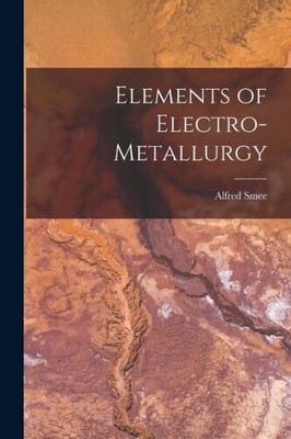 Elements of Electro-Metallurgy by Alfred Smee