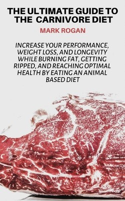 The Ultimate Guide To The Carnivore Diet: Increase Your Performance, Weight ...