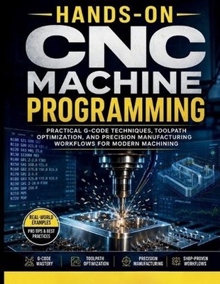 Hands-On CNC Machine Programming: Practical G-Code Techniques, Toolpath Optimiza