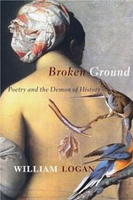 Broken Ground: Poetry and the Demon of History by William Logan NEW