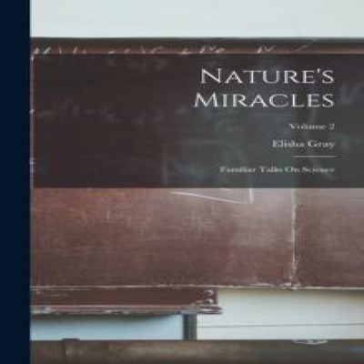 Nature's Miracles Familiar Talks On Science Volume 2 Elisha Gray