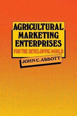 Agricultural Marketing Enterprises for the Developing World: With Case Studies o
